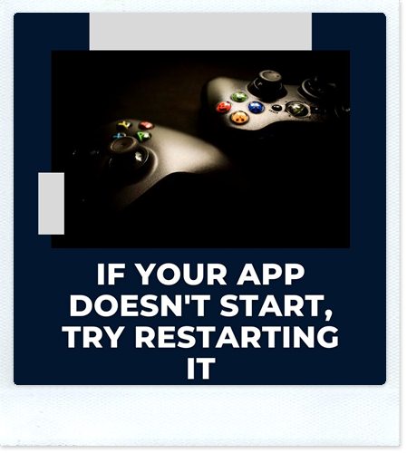 If your app doesn't start, try restarting it